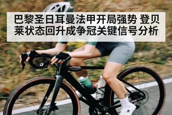 巴黎圣日耳曼法甲开局强势 登贝莱状态回升成争冠关键信号分析