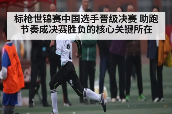 标枪世锦赛中国选手晋级决赛 助跑节奏成决赛胜负的核心关键所在